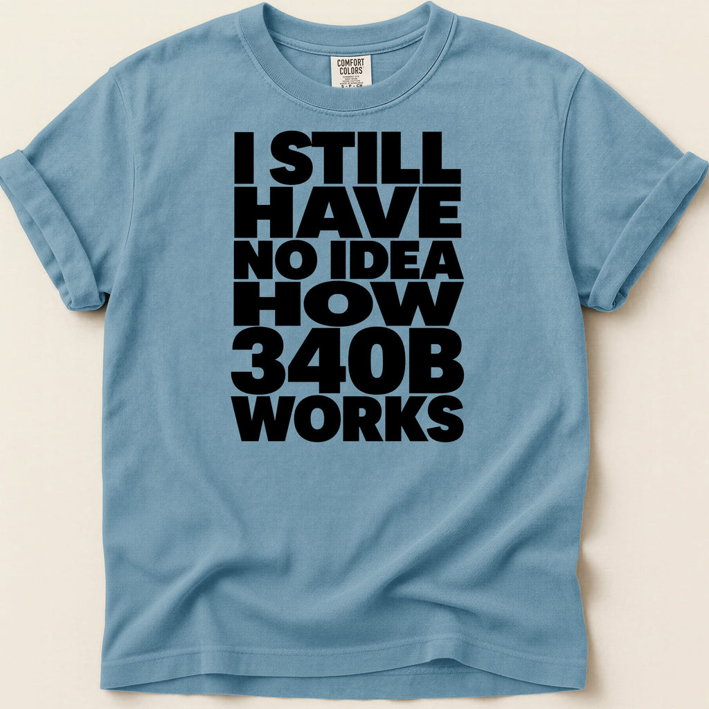 Blue t-shirt with black text "I STILL HAVE NO IDEA HOW 340B WORKS".