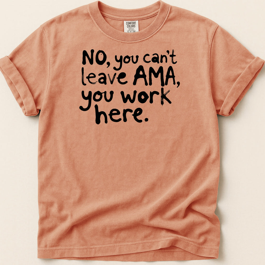 Peach t-shirt with black text that reads "No, you can't leave AMA, you work here."