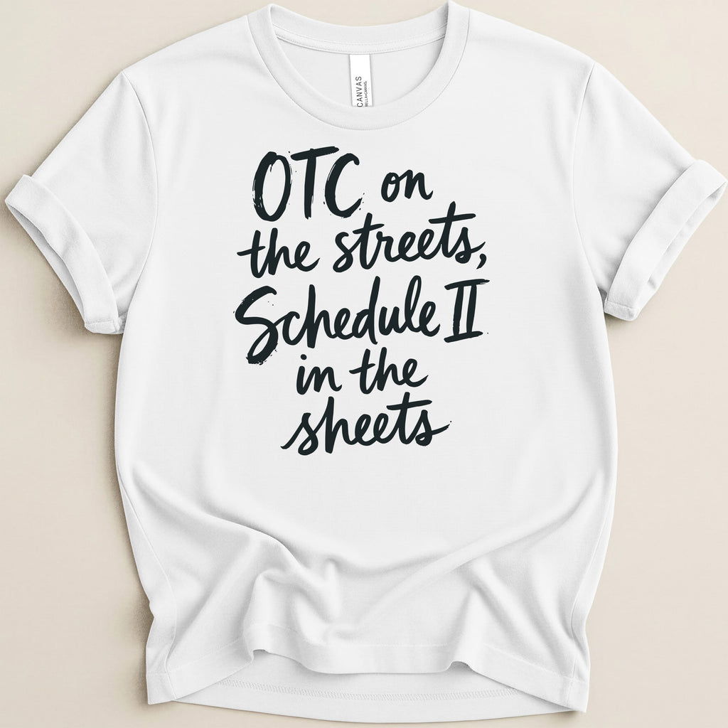 White t-shirt with black text: "OTC on the streets, Schedule II in the sheets."