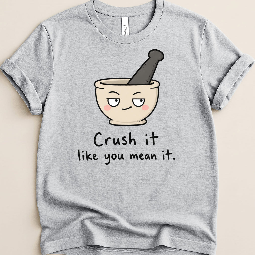 Grey t-shirt with a cartoon mortar and pestle and text that reads "Crush it like you mean it."