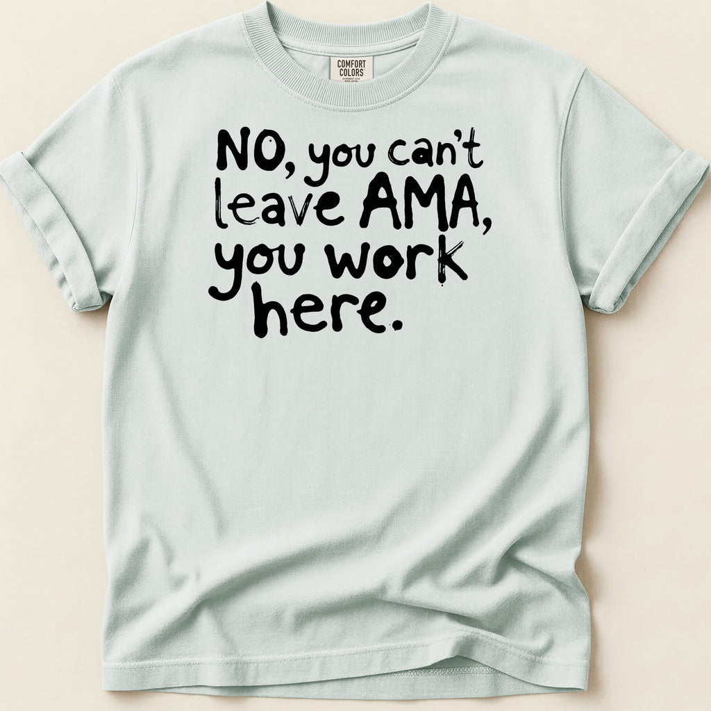 Light blue t-shirt with black text reading "NO, you can't leave AMA, you work here."