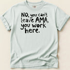 Light blue t-shirt with black text reading "NO, you can't leave AMA, you work here."