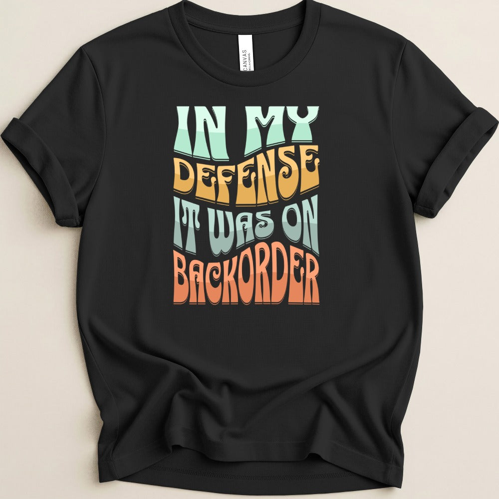 In My Defense It Was On Backorder Tee