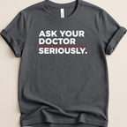 Dark gray t-shirt with white text "ASK YOUR DOCTOR SERIOUSLY."