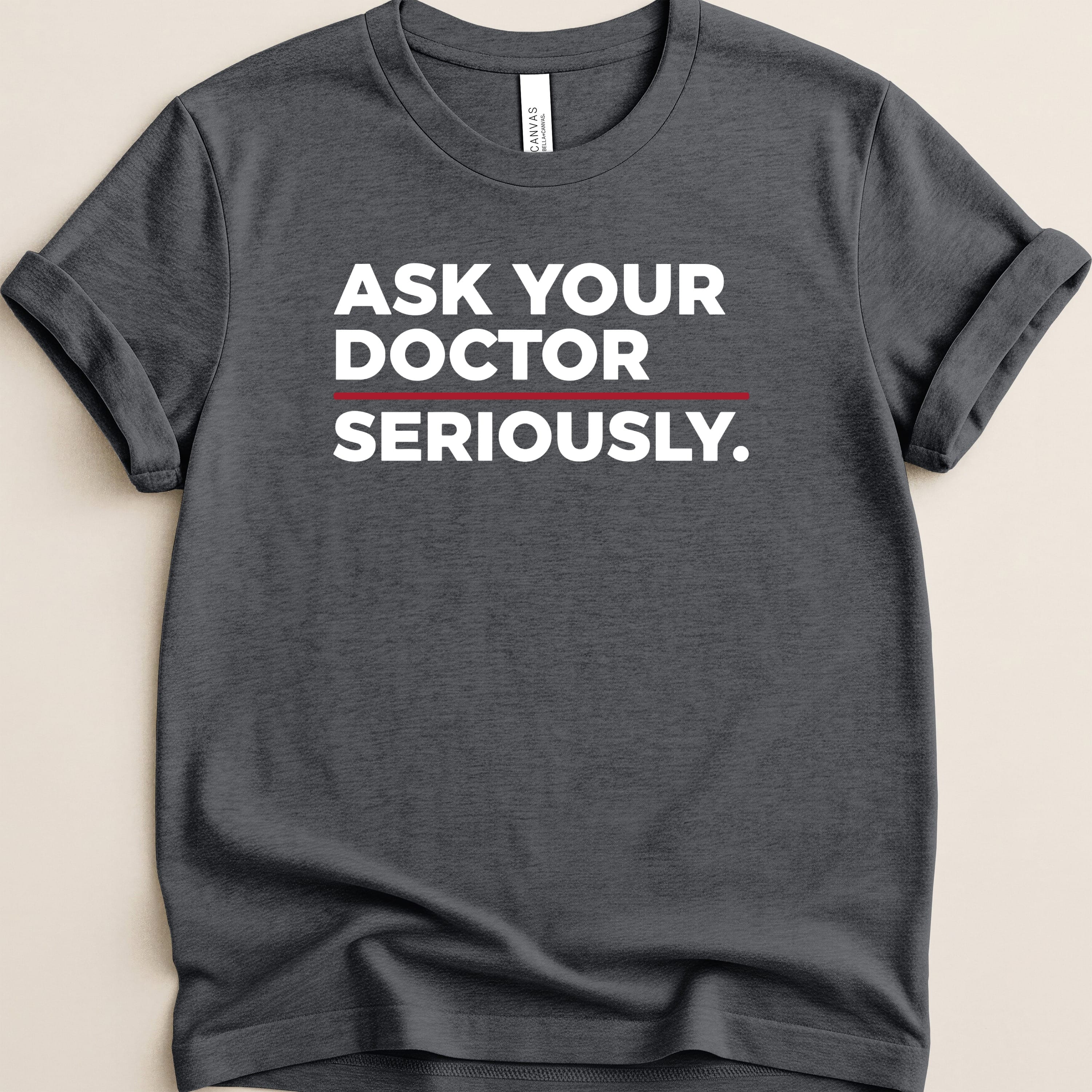 Dark gray t-shirt with white text "ASK YOUR DOCTOR SERIOUSLY."