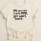 Cream t-shirt with black text: "NO, you can't leave AMA, you work here."
