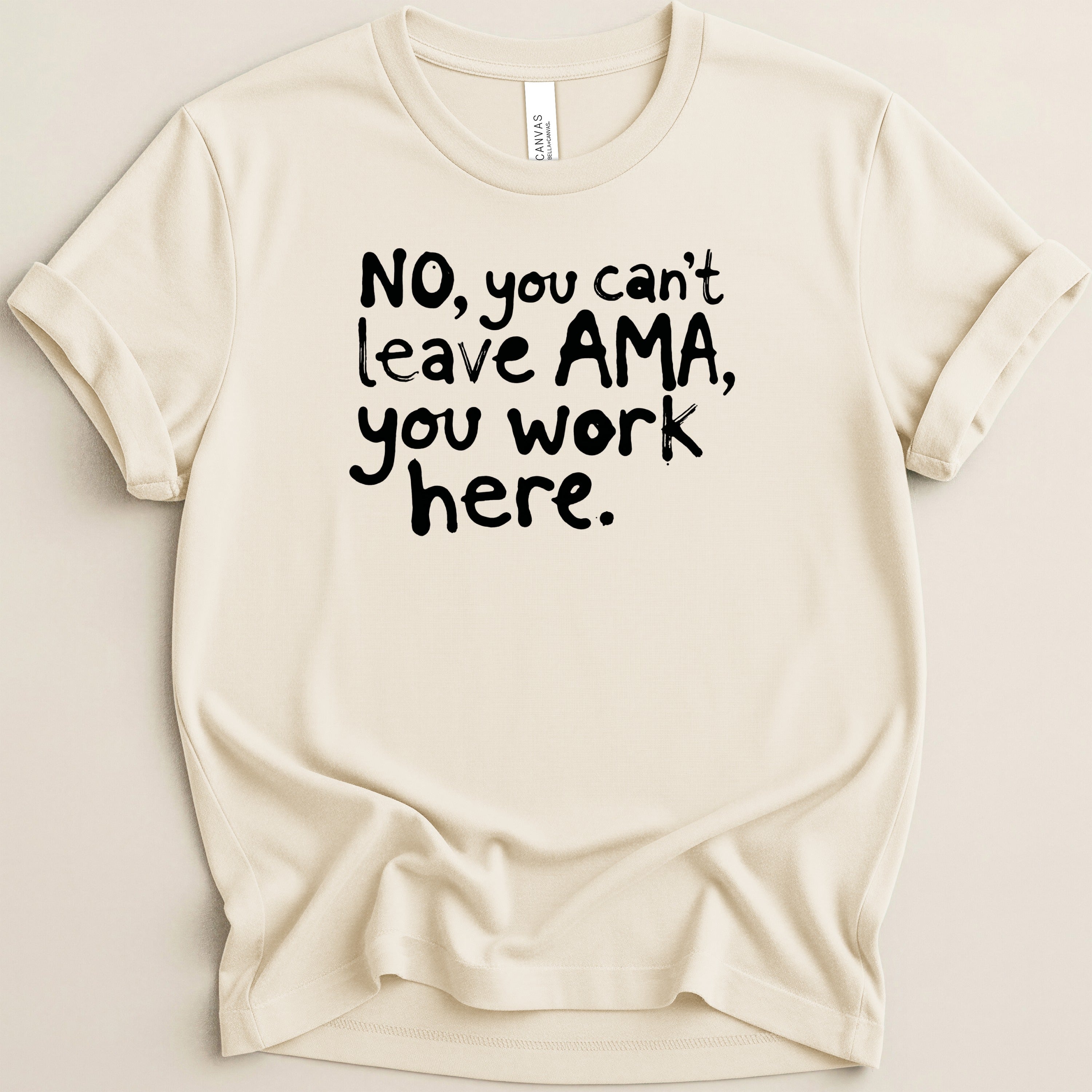 Cream t-shirt with black text: "NO, you can't leave AMA, you work here."