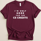 Maroon t-shirt with white text reading "I'M ONLY HERE FOR THE CE CREDITS".