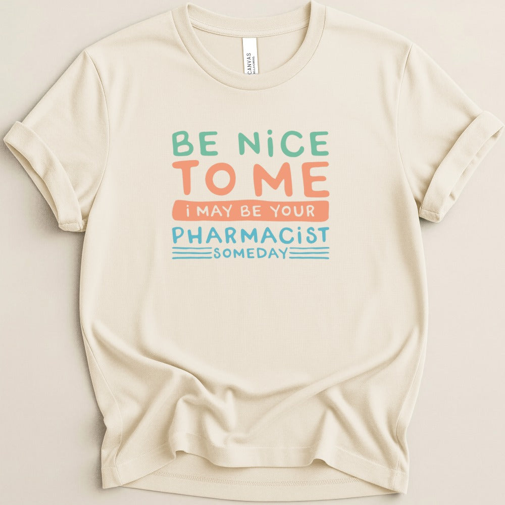 Be Nice to Me I May Be Your Pharmacist Someday Tee