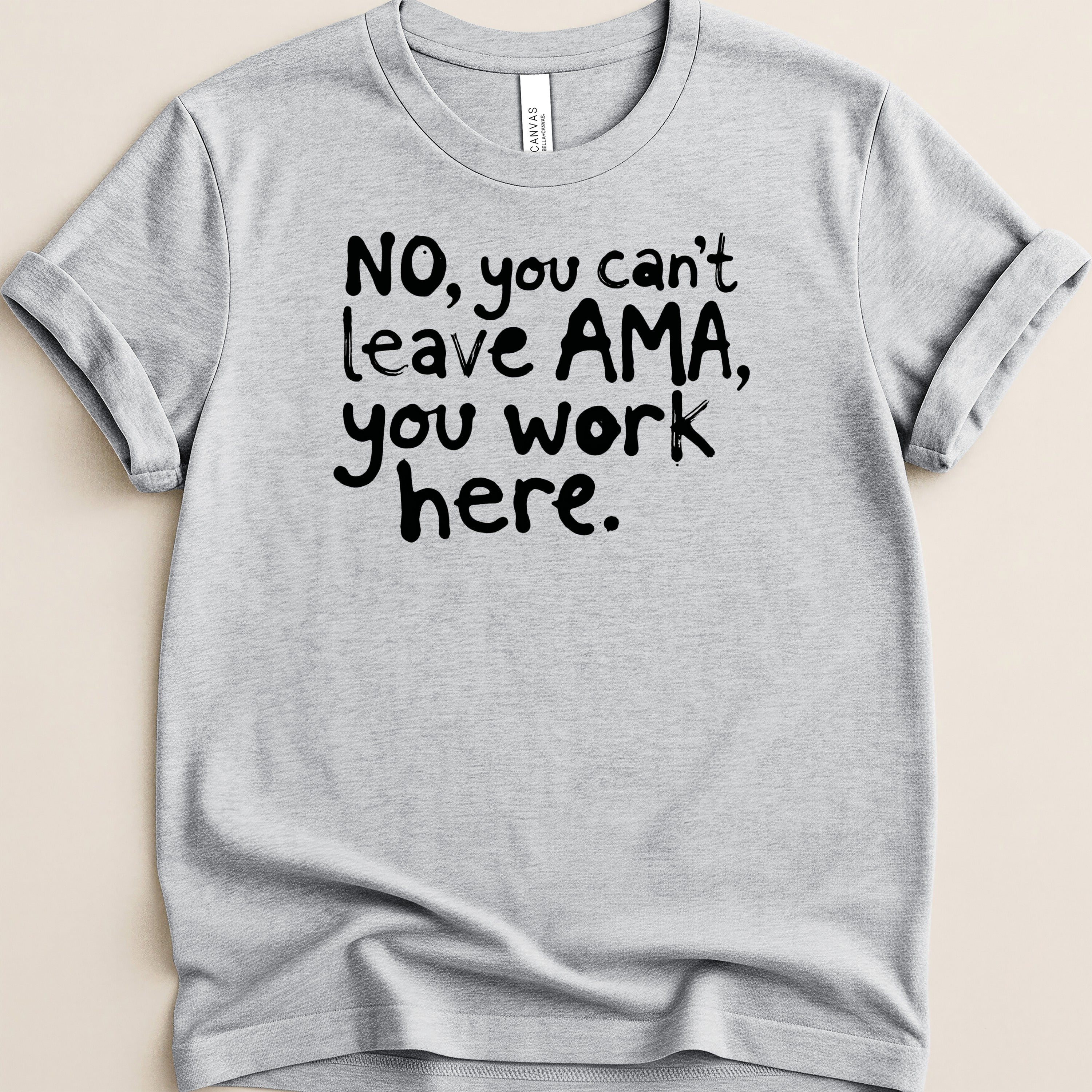Light gray t-shirt with black text: "No, you can't leave AMA, you work here."