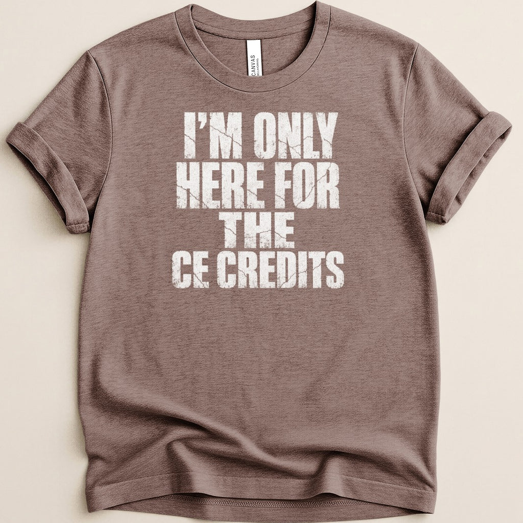 Brown t-shirt with white text that reads "I'M ONLY HERE FOR THE CE CREDITS".