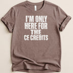 Brown t-shirt with white text that reads "I'M ONLY HERE FOR THE CE CREDITS".