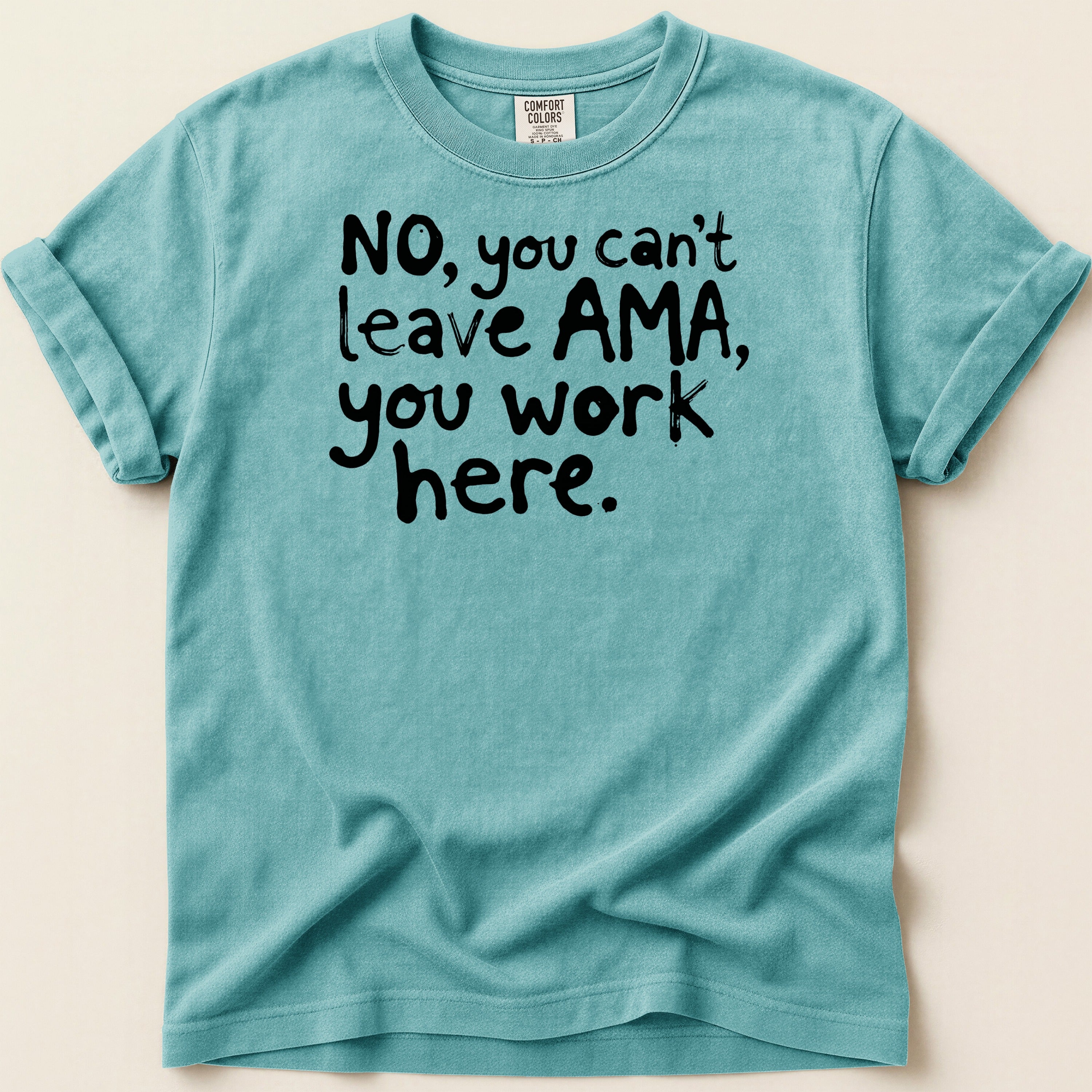 Teal t-shirt with black text "NO, you can't leave AMA, you work here."