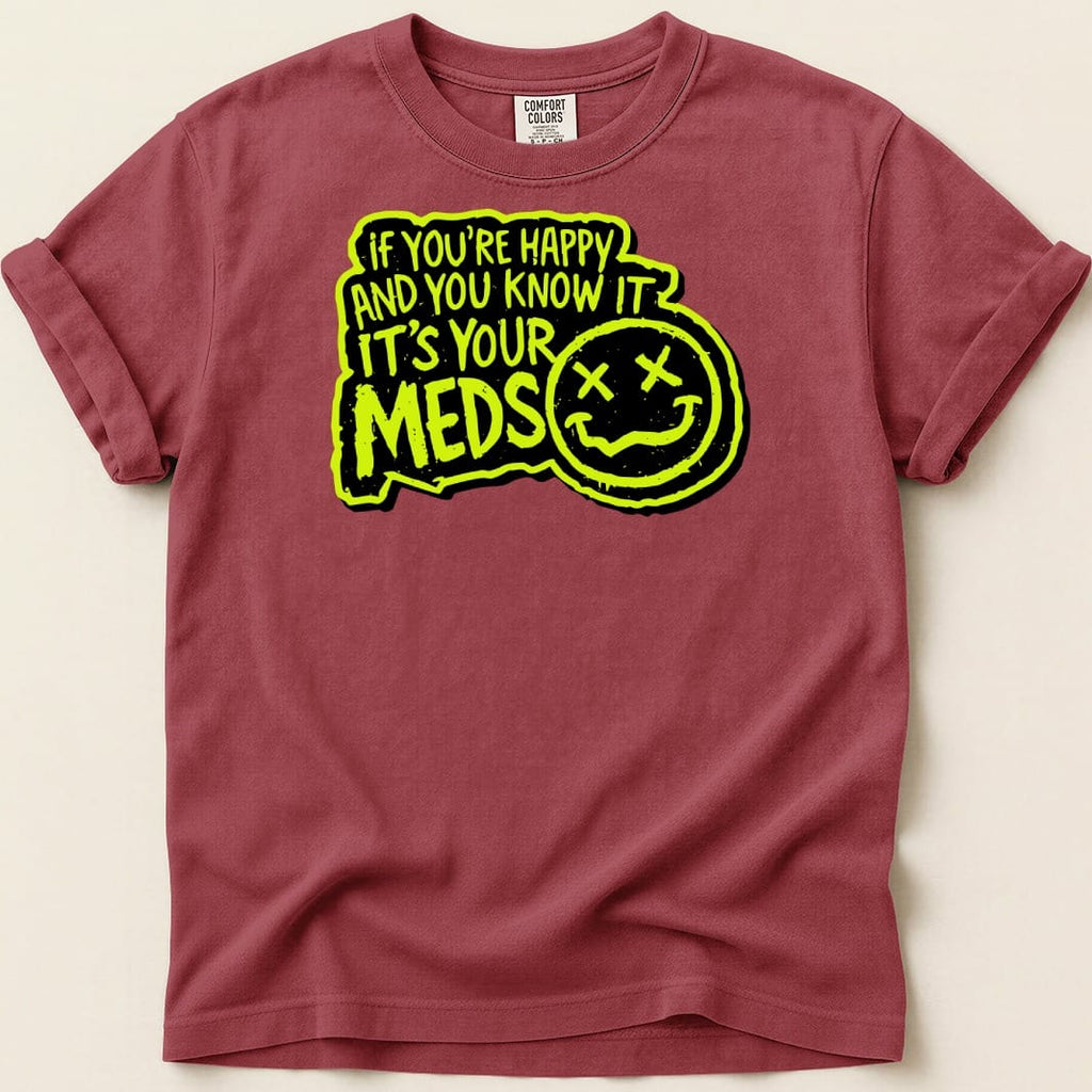 Maroon t-shirt with neon yellow text reading "If you're happy and you know it, it's your meds" and a smiley face.