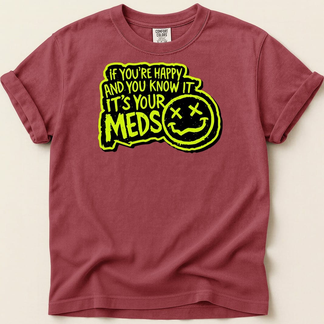 Maroon t-shirt with neon yellow text reading "If you're happy and you know it, it's your meds" and a smiley face.