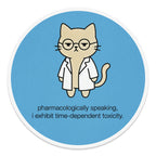 Cat in lab coat with glasses, text "pharmacologically speaking, i exhibit time-dependent toxicity."