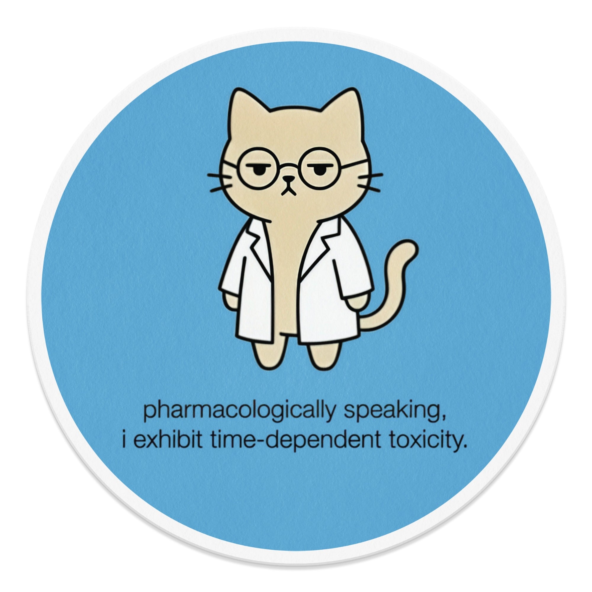 Cat in lab coat with glasses, text "pharmacologically speaking, i exhibit time-dependent toxicity."
