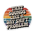 Retro-style sticker with bold text "That Sounds Like a Day Shift Problem."