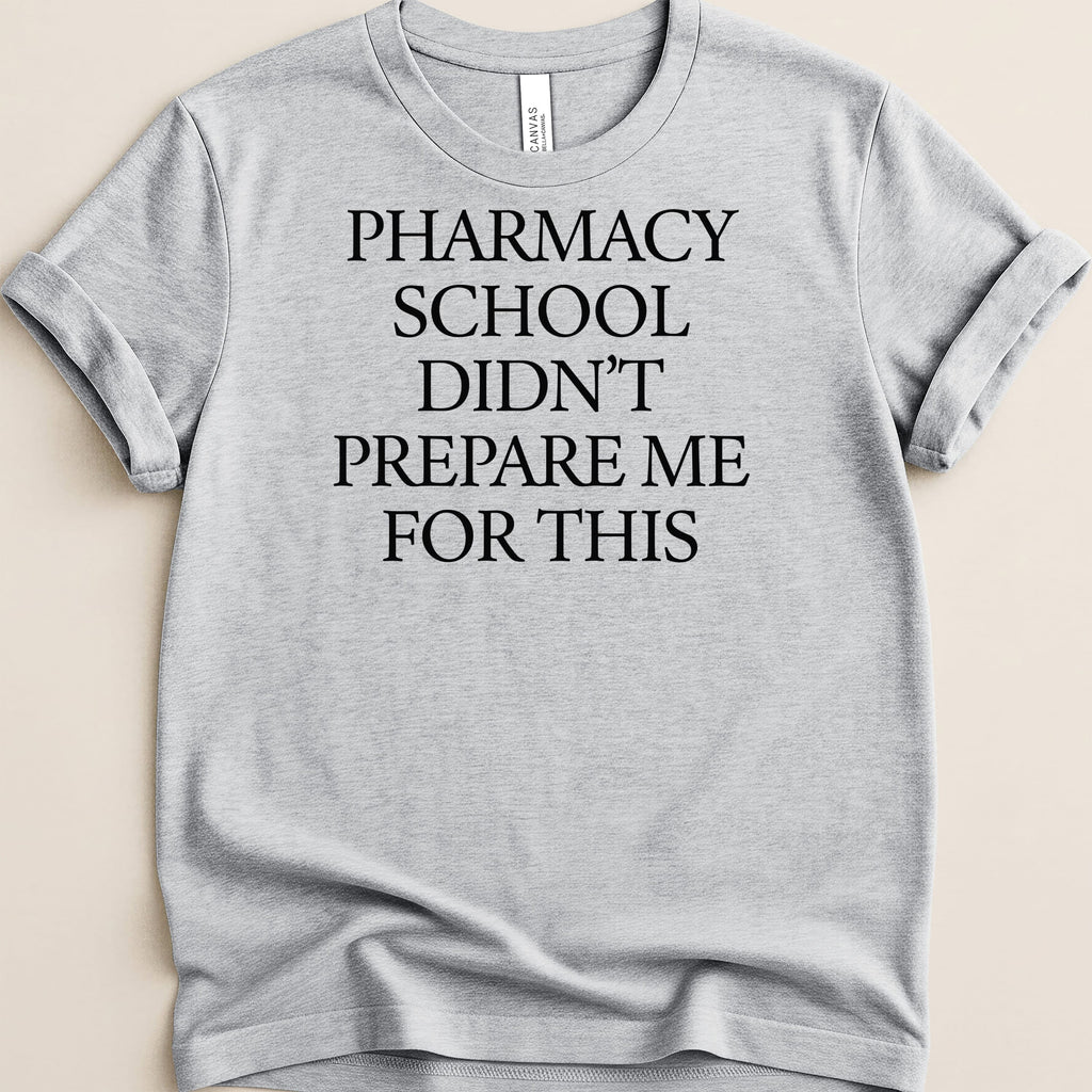 Gray t-shirt with "PHARMACY SCHOOL DIDN'T PREPARE ME FOR THIS" text.