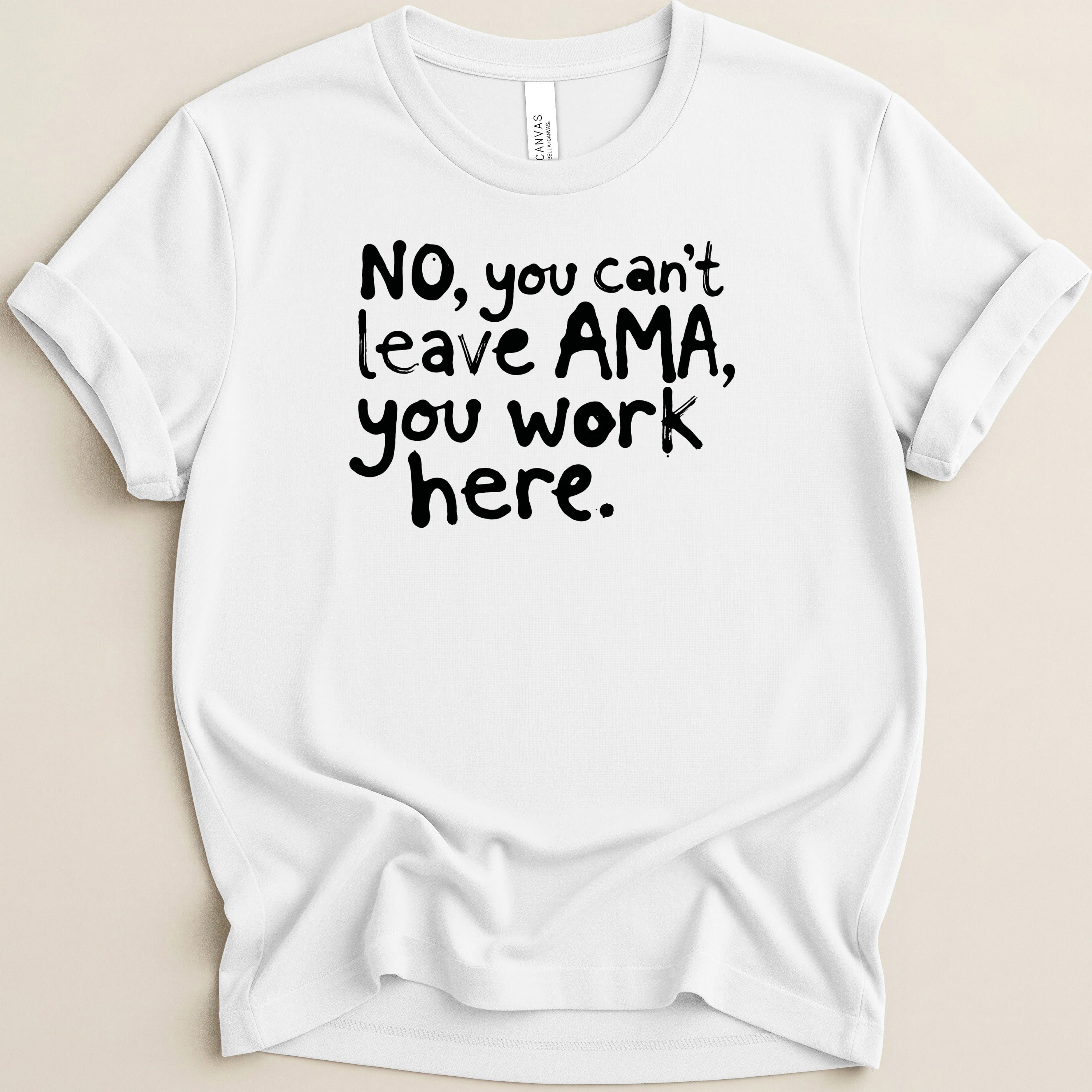 White t-shirt with black text: "NO, you can't leave AMA, you work here."