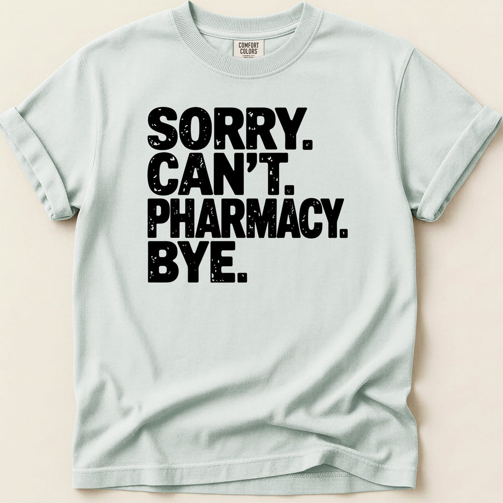 Light blue t-shirt with black text: SORRY. CAN'T. PHARMACY. BYE.