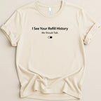 I See Your Refill History Tee