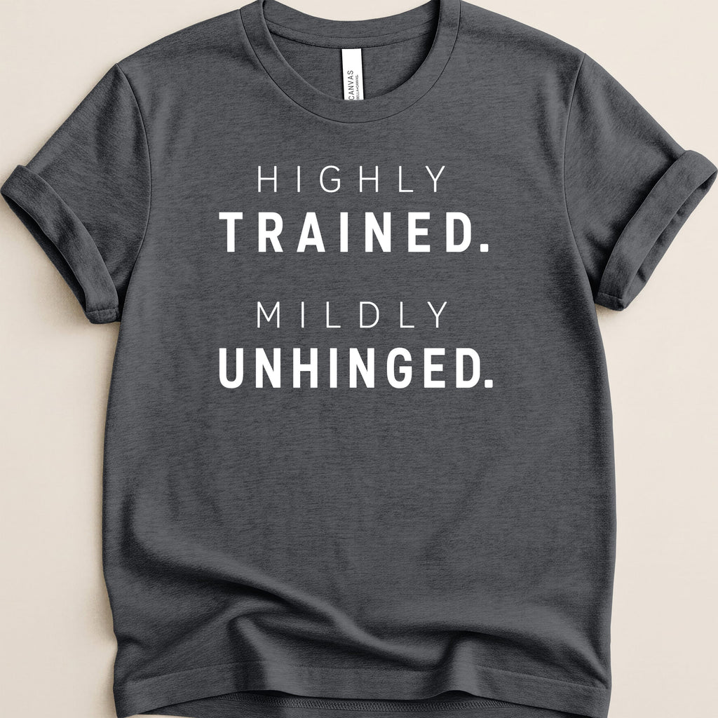 Dark grey t-shirt with white text: "HIGHLY TRAINED. MILDLY UNHINGED."