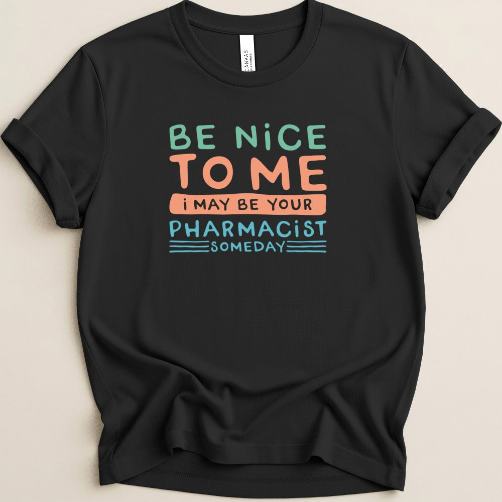Be Nice to Me I May Be Your Pharmacist Someday Tee