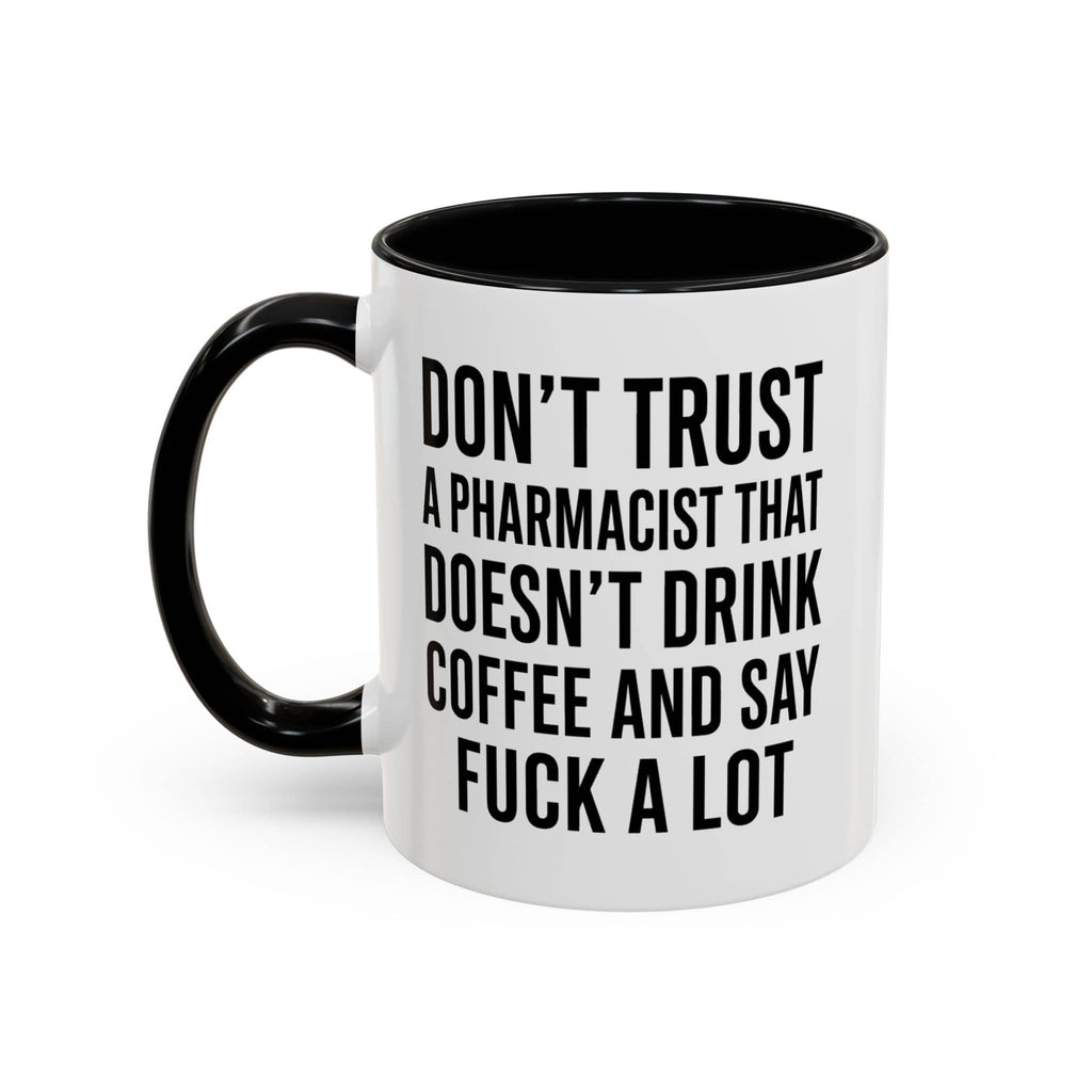 White mug with black rim and handle, "Don't trust a pharmacist that doesn't drink coffee and say fuck a lot."