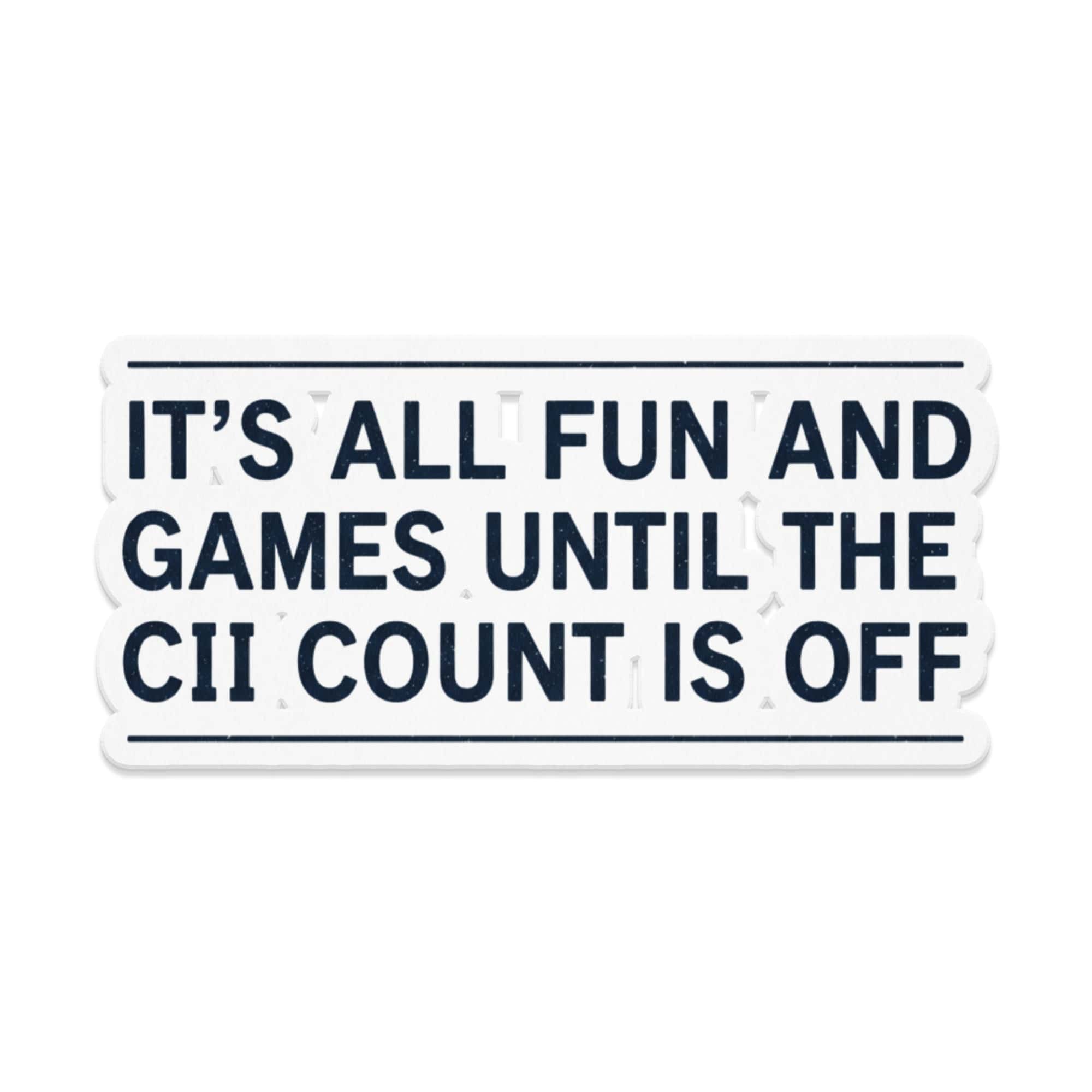 Sticker with text "IT'S ALL FUN AND GAMES UNTIL THE CII COUNT IS OFF".