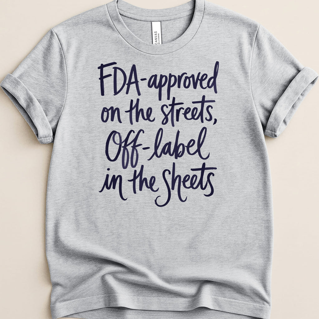 Gray t-shirt with dark blue text: "FDA-approved on the streets, Off-label in the Sheets."