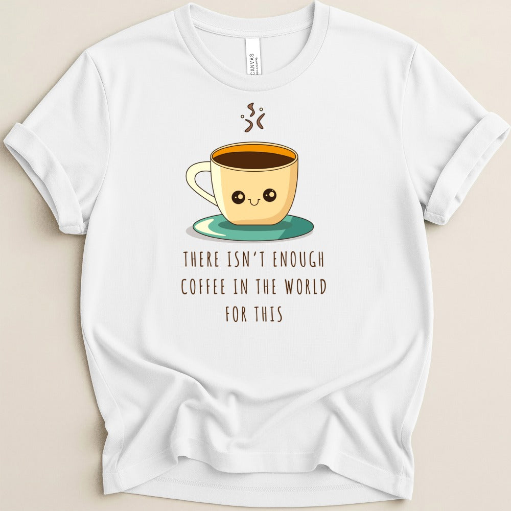 There Isn’t Enough Coffee in the World Tee