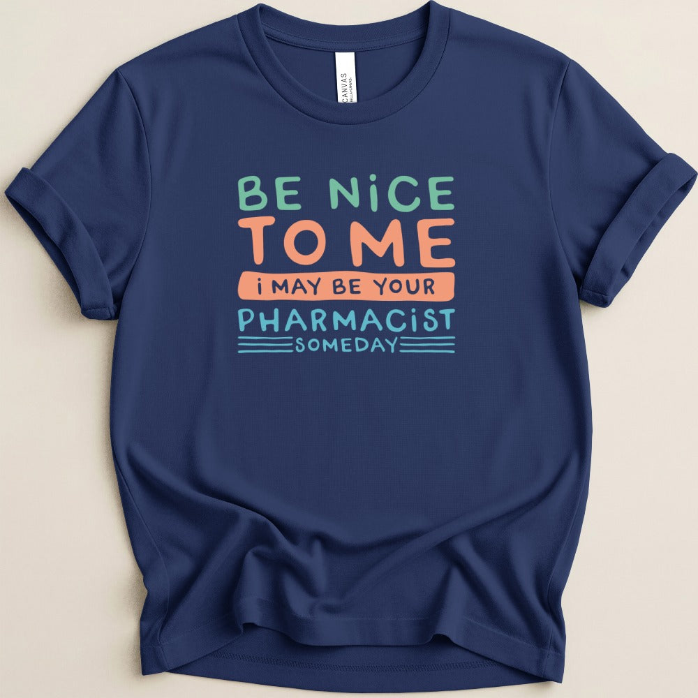 Be Nice to Me I May Be Your Pharmacist Someday Tee