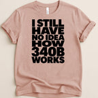 Pink t-shirt with black text "I STILL HAVE NO IDEA HOW 340B WORKS".