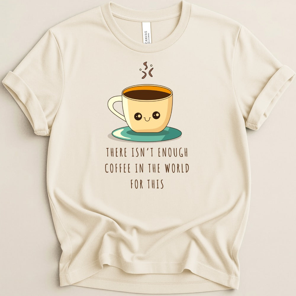 There Isn’t Enough Coffee in the World Tee