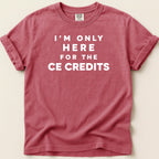 Red Comfort Colors t-shirt with white text reading "I'M ONLY HERE FOR THE CE CREDITS".