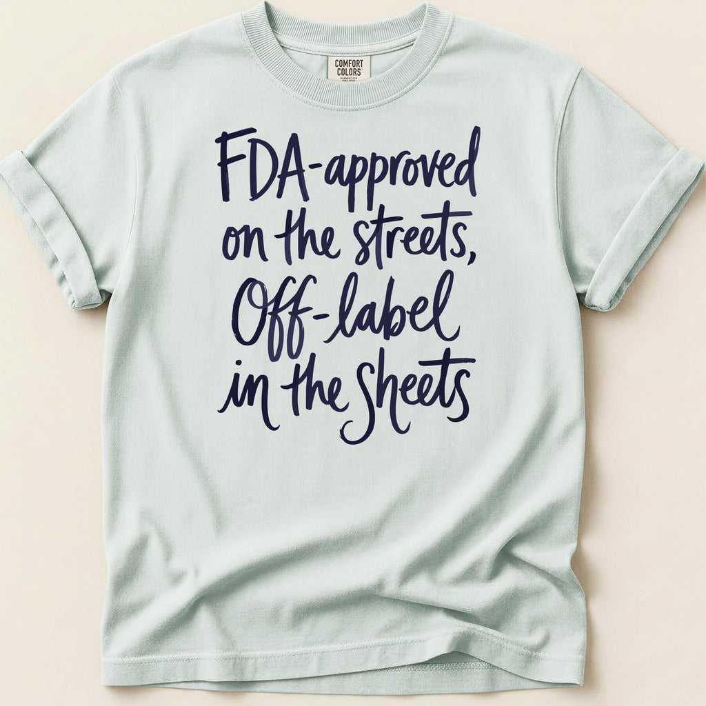 Light blue t-shirt with navy text: FDA-approved on the streets, Off-label in the Sheets.