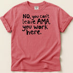 Coral Comfort Colors t-shirt with black text "NO, you can't leave AMA, you work here."
