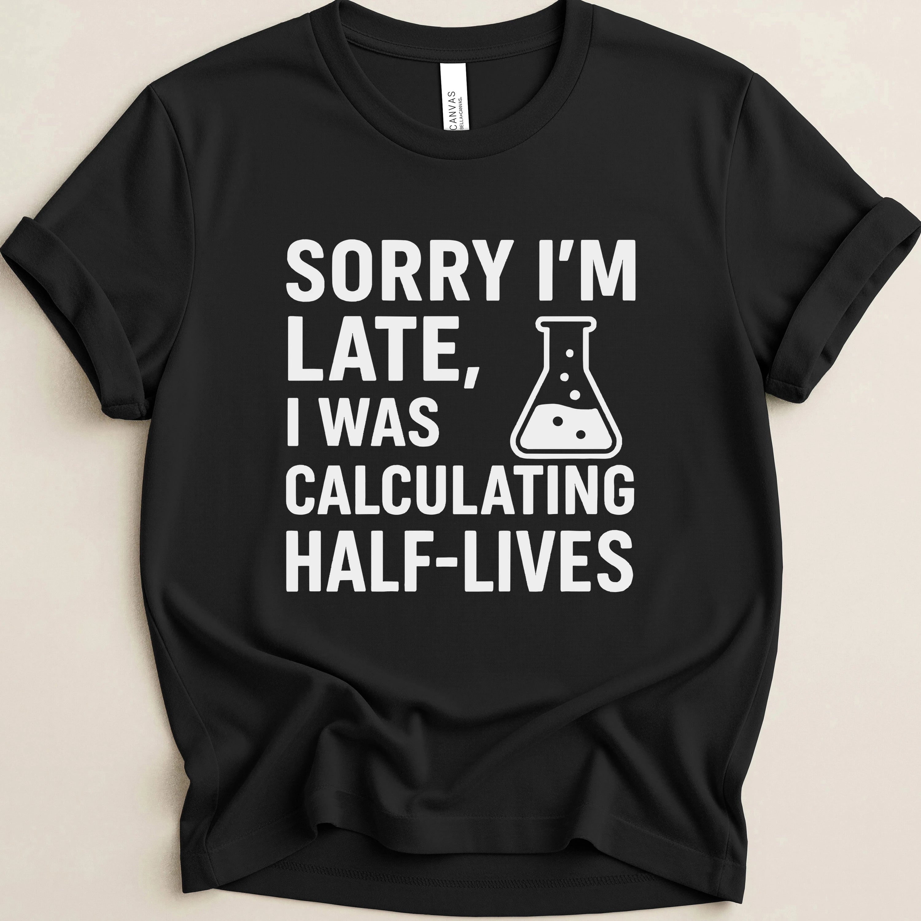 Sorry I’m Late, I Was Calculating Half-Lives Tee