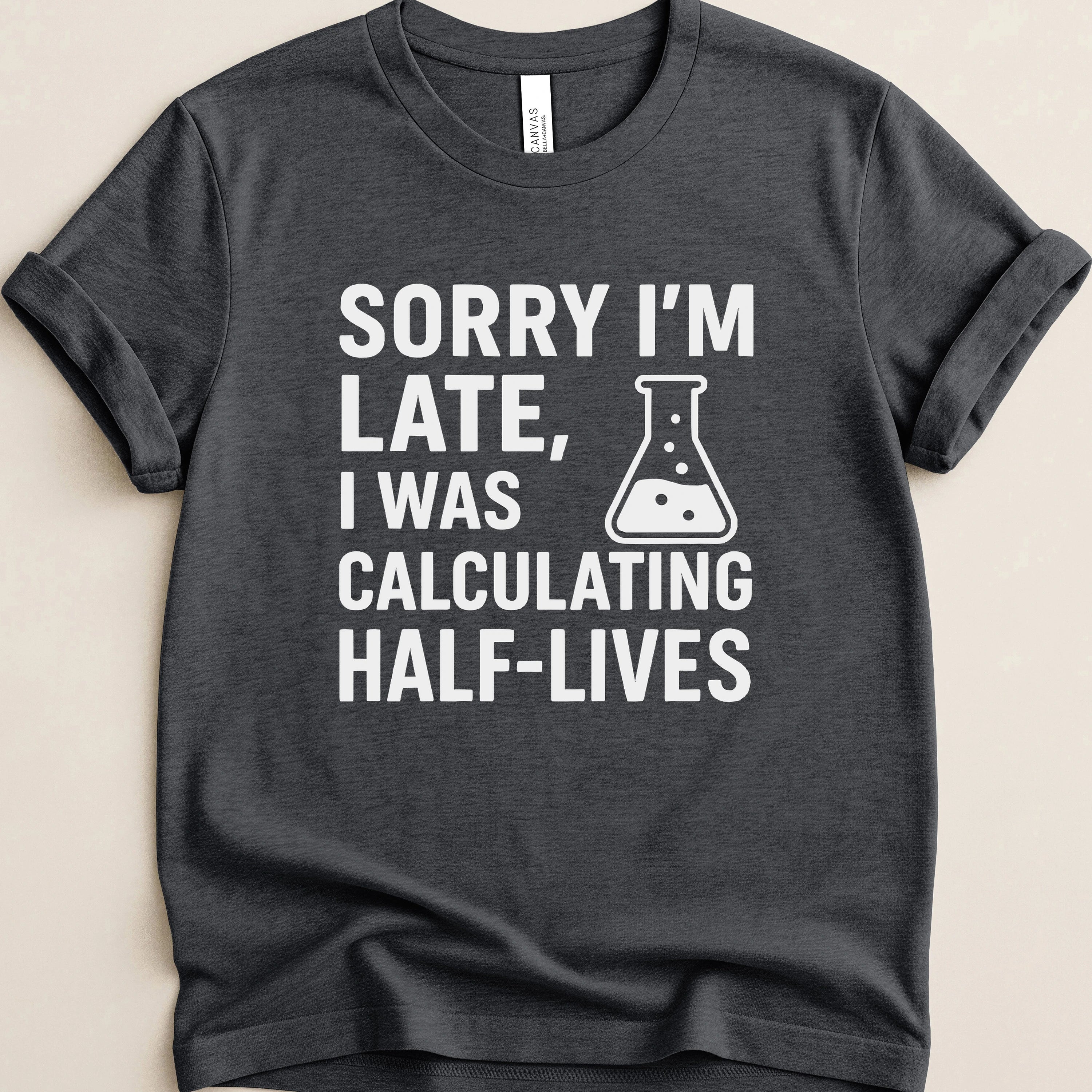 Sorry I’m Late, I Was Calculating Half-Lives Tee