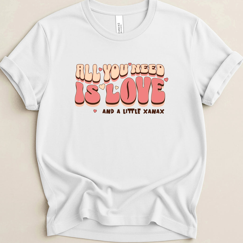 All You Need is Love and a Little Xanax Tee