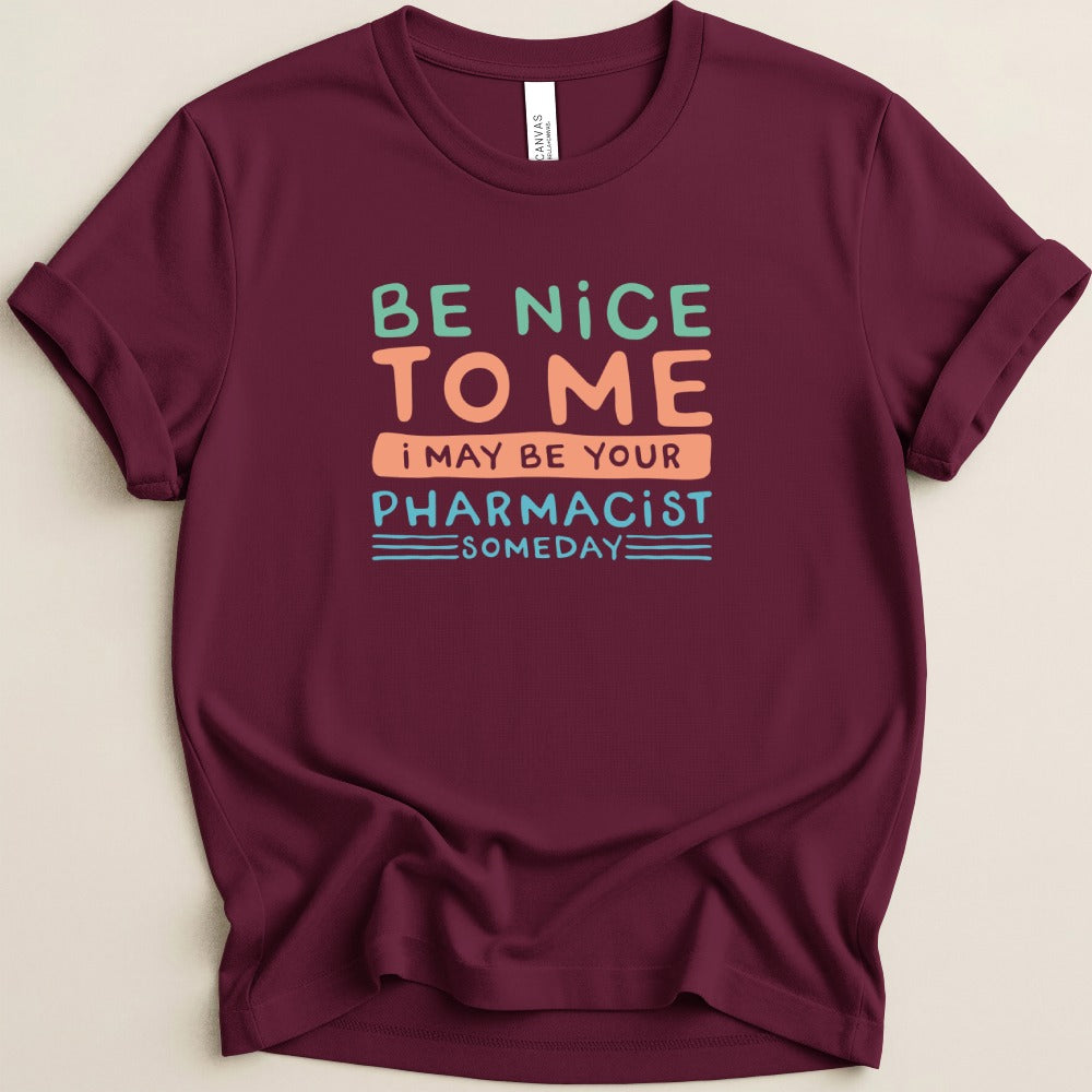 Be Nice to Me I May Be Your Pharmacist Someday Tee