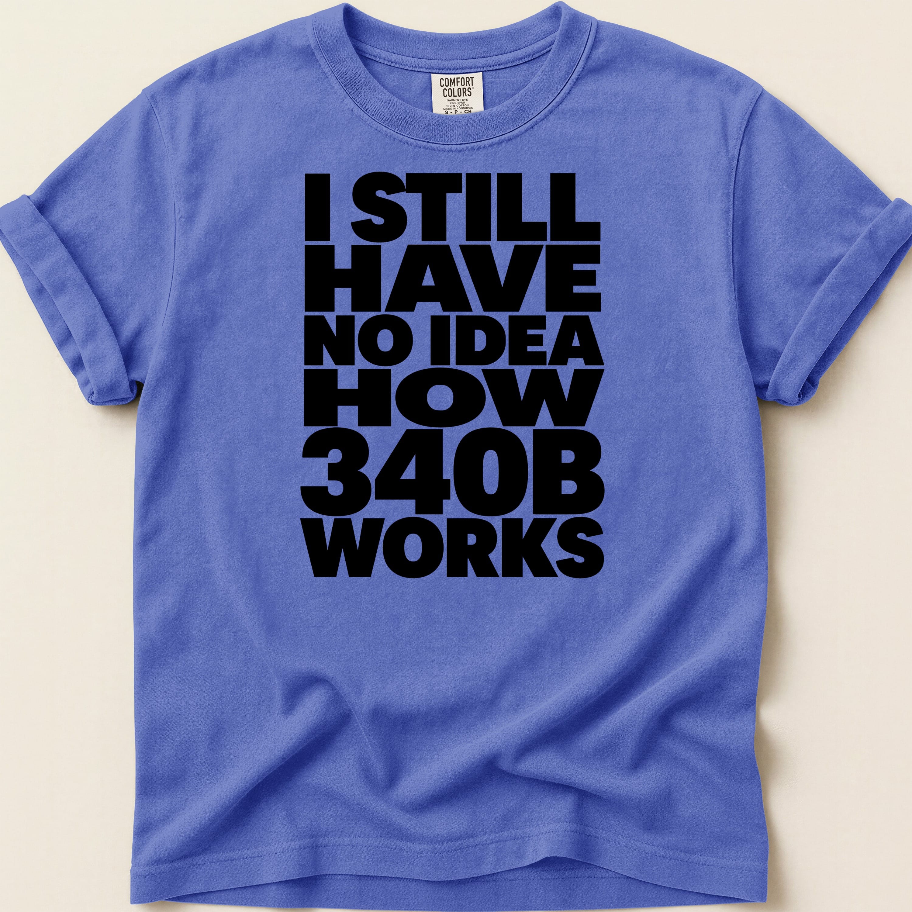 T-shirt with black text reading "I STILL HAVE NO IDEA HOW 340B WORKS".