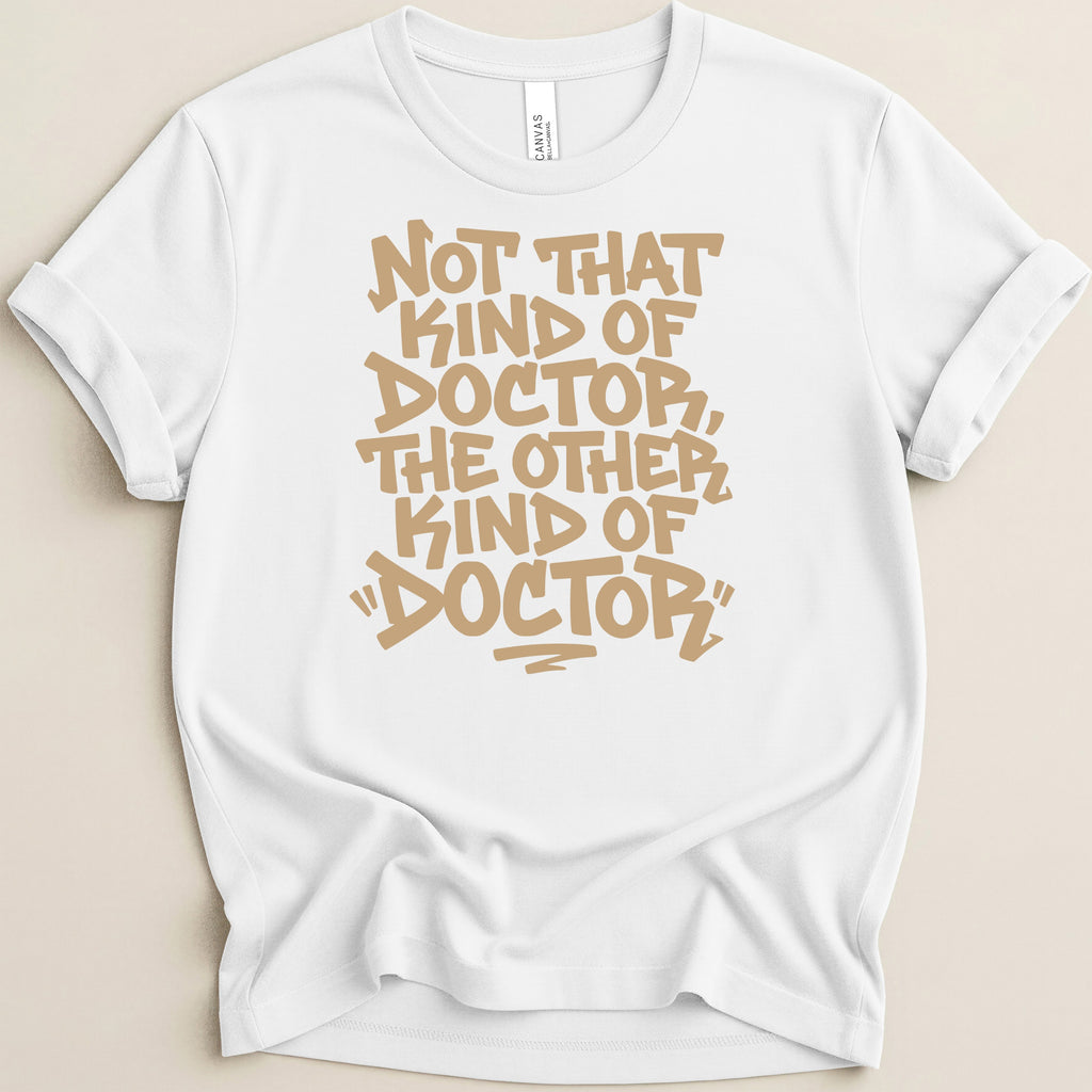 White t-shirt with tan text reading "Not that kind of doctor, the other kind of doctor".