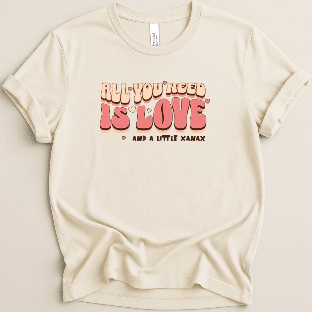 All You Need is Love and a Little Xanax Tee