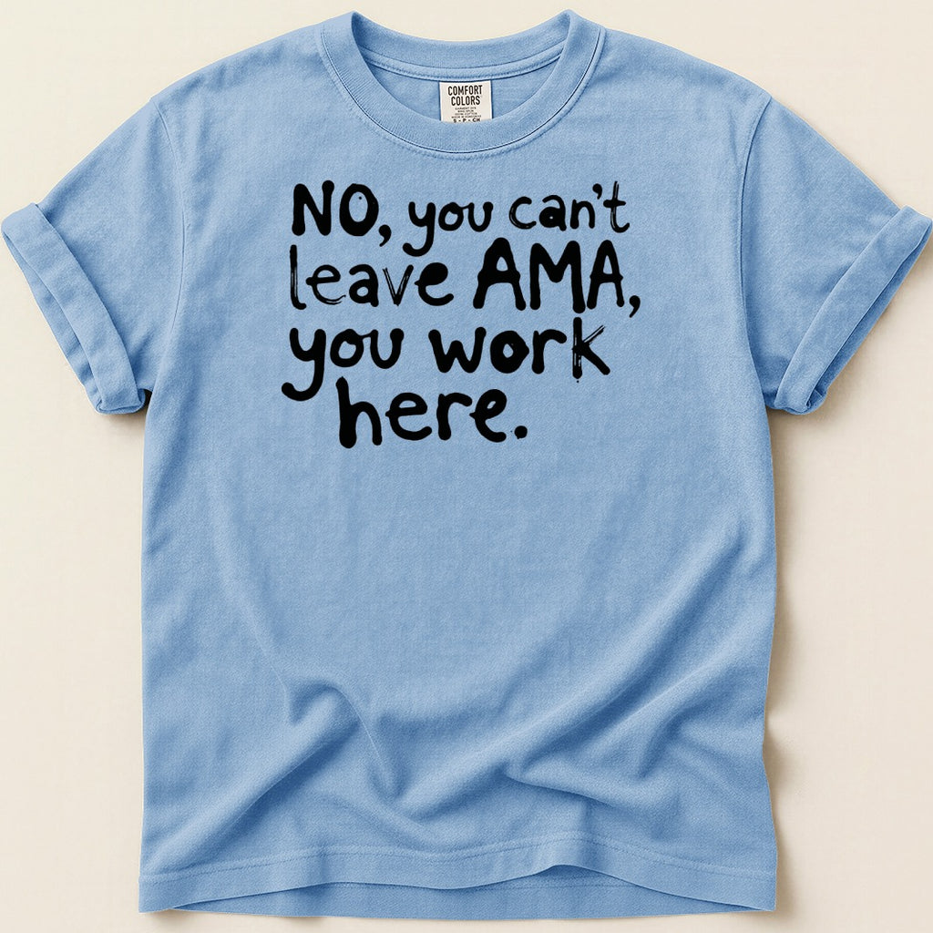 Blue t-shirt with black text "NO, you can't leave AMA, you work here."