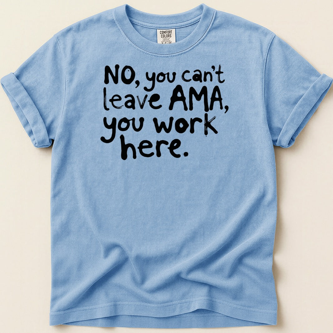 Blue t-shirt with black text "NO, you can't leave AMA, you work here."
