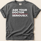 Dark grey t-shirt with white text reading "ASK YOUR DOCTOR SERIOUSLY."