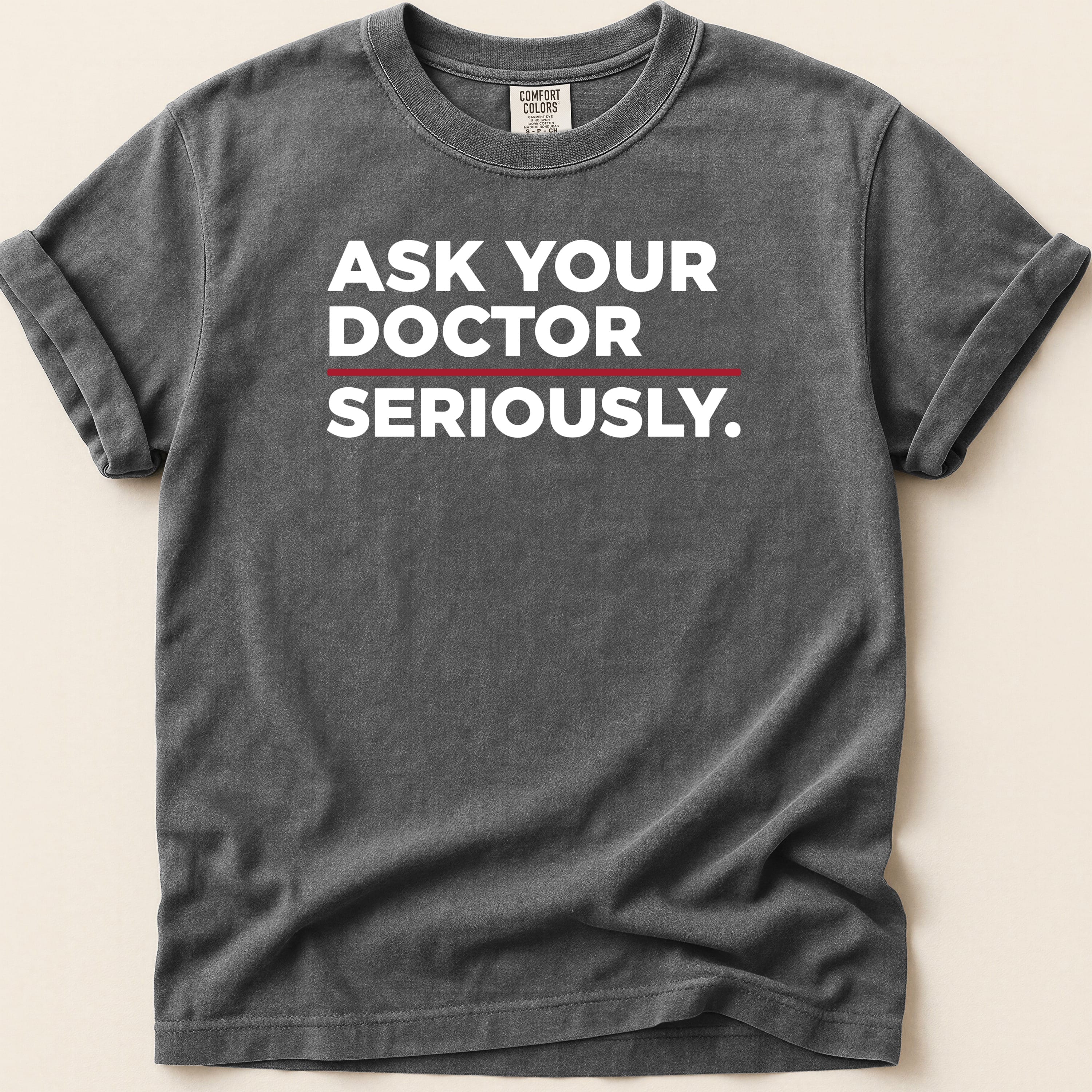 Dark grey t-shirt with white text reading "ASK YOUR DOCTOR SERIOUSLY."