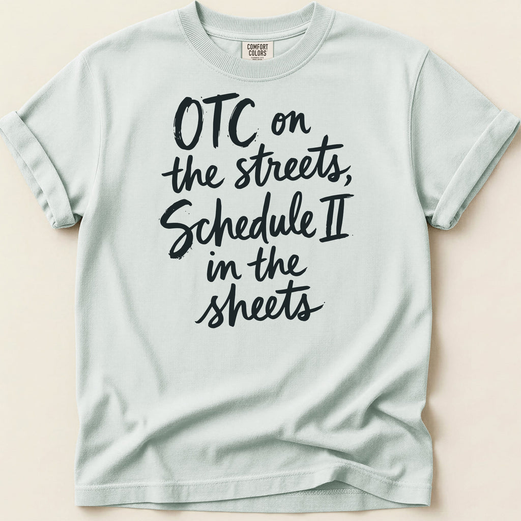 Comfort Colors t-shirt with "OTC on the streets, Schedule II in the sheets" text.